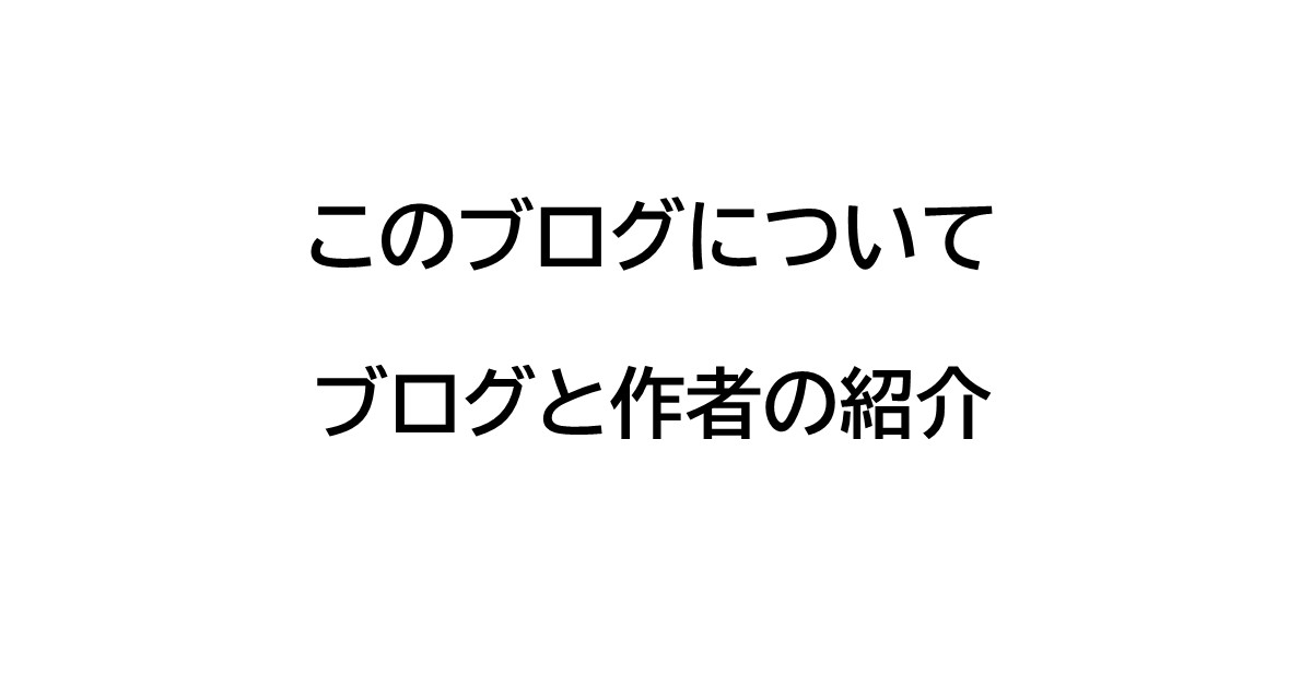 このブログについて｜ブログと作者の紹介
