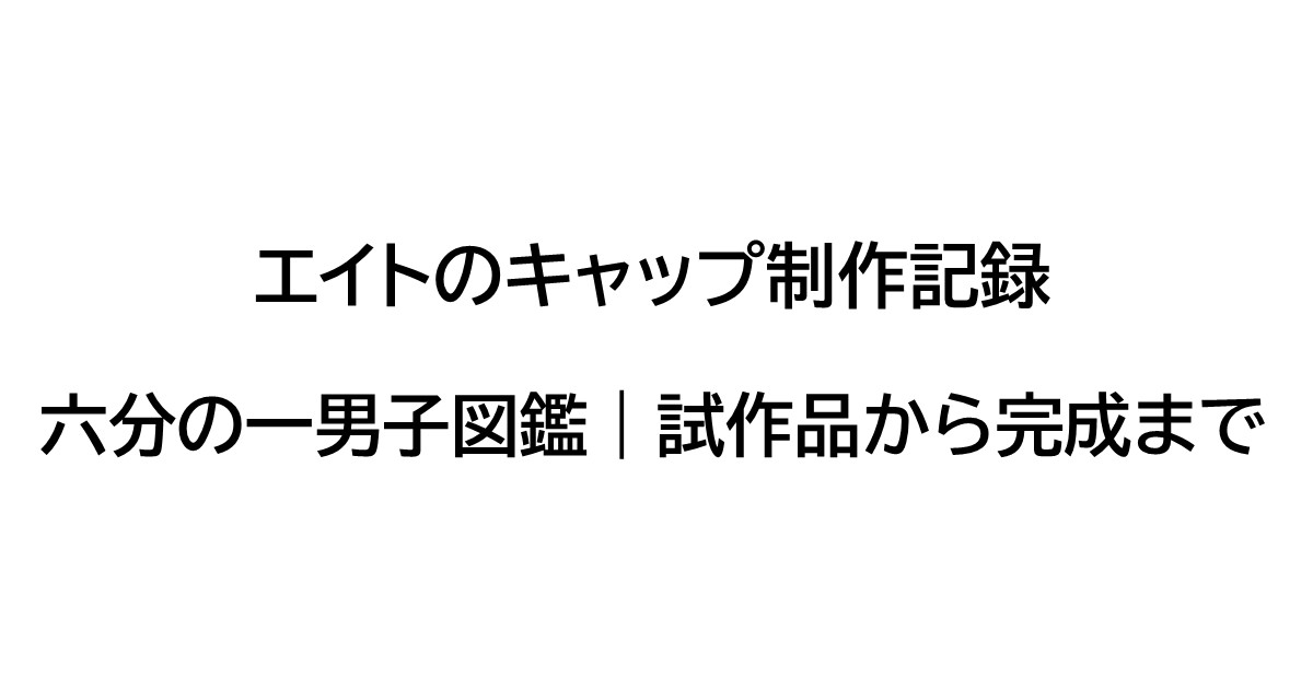 六分の一男子図鑑エイトのキャップ制作記録